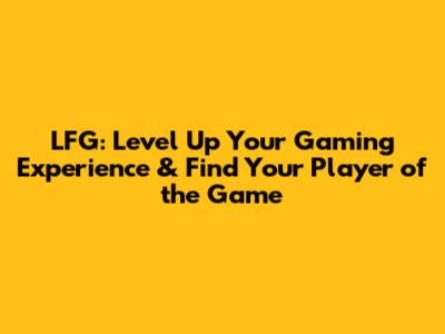LFG: Level Up Your Gaming Experience & Find Your Player of the Game