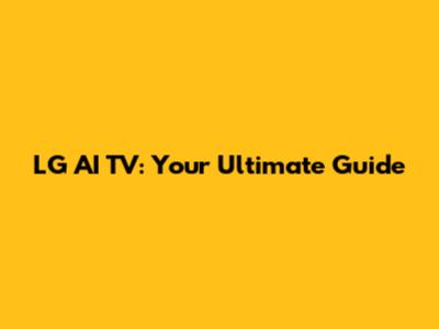 LG AI TV: Your Ultimate Guide