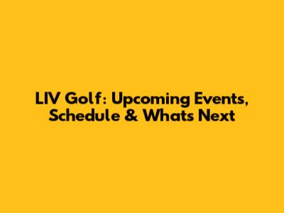 LIV Golf: Upcoming Events, Schedule & What's Next