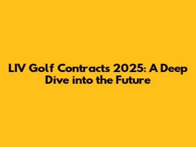 LIV Golf Contracts 2025: A Deep Dive into the Future