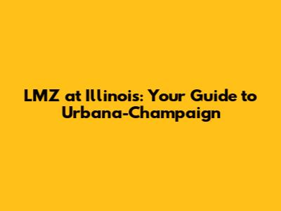 LMZ at Illinois: Your Guide to Urbana-Champaign