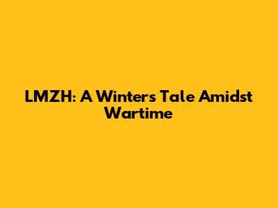 LMZH: A Winter's Tale Amidst Wartime