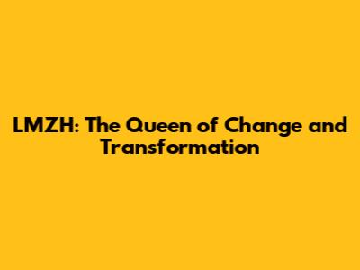 LMZH: The Queen of Change and Transformation