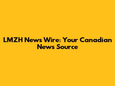 LMZH News Wire: Your Canadian News Source
