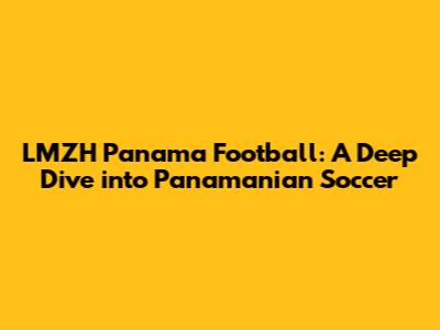 LMZH Panama Football: A Deep Dive into Panamanian Soccer