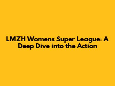 LMZH Women's Super League: A Deep Dive into the Action