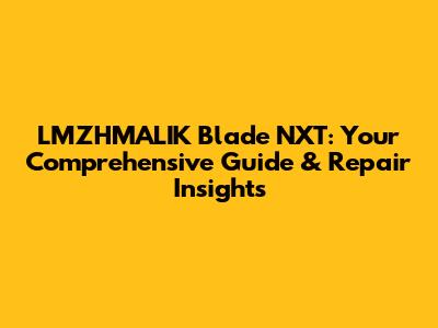 LMZHMALIK Blade NXT: Your Comprehensive Guide & Repair Insights
