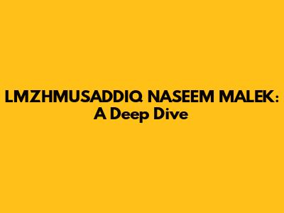 LMZHMUSADDIQ NASEEM MALEK: A Deep Dive
