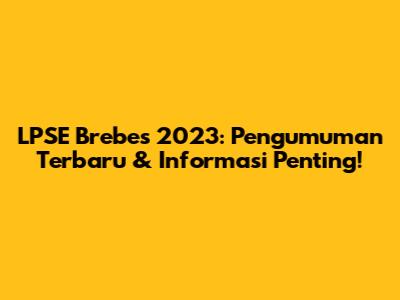 LPSE Brebes 2023: Pengumuman Terbaru & Informasi Penting!