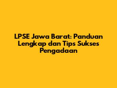 LPSE Jawa Barat: Panduan Lengkap dan Tips Sukses Pengadaan