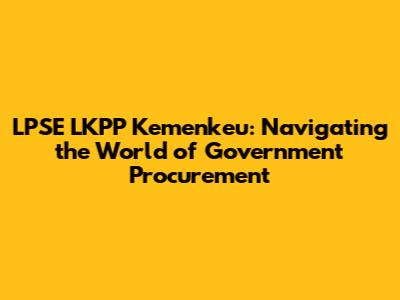 LPSE LKPP Kemenkeu: Navigating the World of Government Procurement