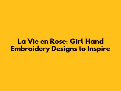 La Vie en Rose: Girl Hand Embroidery Designs to Inspire