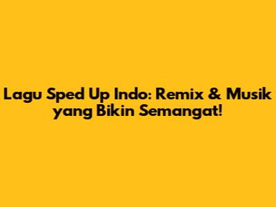 Lagu Sped Up Indo: Remix & Musik yang Bikin Semangat!