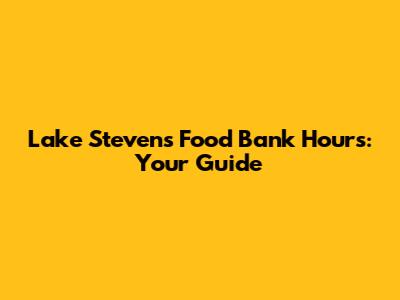 Lake Stevens Food Bank Hours: Your Guide