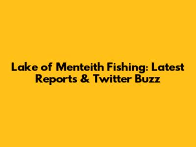 Lake of Menteith Fishing: Latest Reports & Twitter Buzz