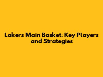 Lakers' Main Basket: Key Players and Strategies