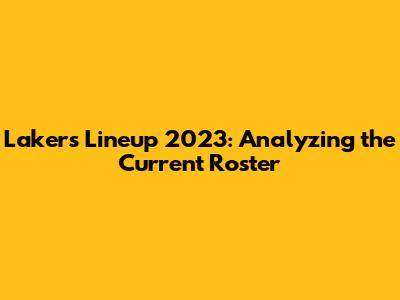 Lakers Lineup 2023: Analyzing the Current Roster