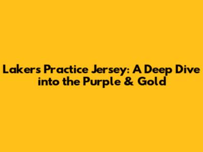 Lakers Practice Jersey: A Deep Dive into the Purple & Gold