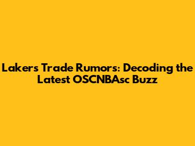Lakers Trade Rumors: Decoding the Latest OSCNBAsc Buzz