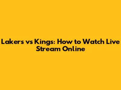 Lakers vs Kings: How to Watch Live Stream Online