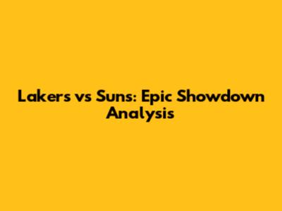 Lakers vs Suns: Epic Showdown Analysis