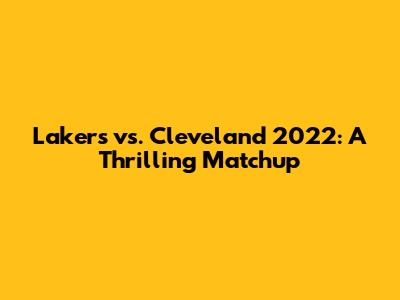 Lakers vs. Cleveland 2022: A Thrilling Matchup