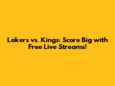 Lakers vs. Kings: Score Big with Free Live Streams!