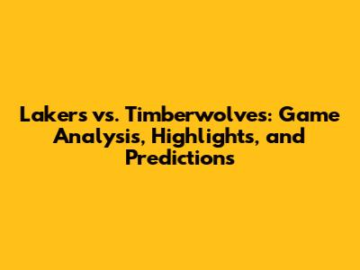 Lakers vs. Timberwolves: Game Analysis, Highlights, and Predictions