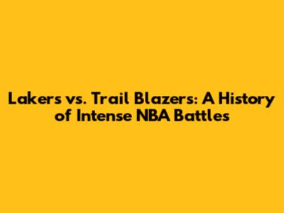 Lakers vs. Trail Blazers: A History of Intense NBA Battles