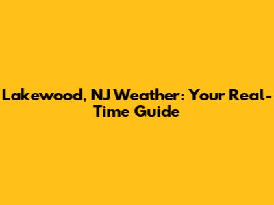 Lakewood, NJ Weather: Your Real-Time Guide