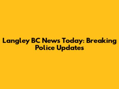 Langley BC News Today: Breaking Police Updates