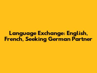 Language Exchange: English, French, Seeking German Partner
