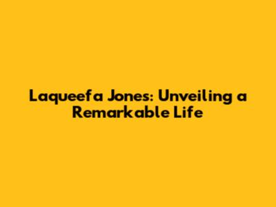 Laqueefa Jones: Unveiling a Remarkable Life