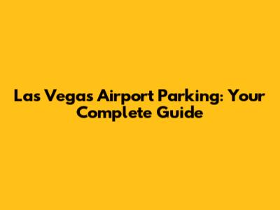 Las Vegas Airport Parking: Your Complete Guide