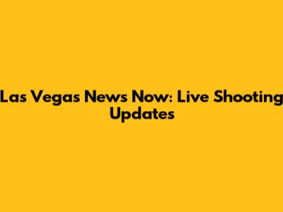 Las Vegas News Now: Live Shooting Updates