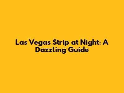 Las Vegas Strip at Night: A Dazzling Guide