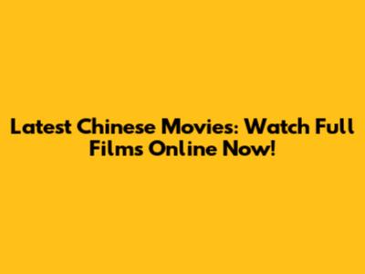 Latest Chinese Movies: Watch Full Films Online Now!