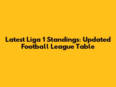 Latest Liga 1 Standings: Updated Football League Table