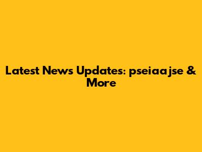 Latest News Updates: pseiaajse & More