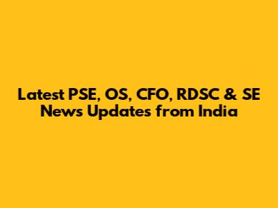 Latest PSE, OS, CFO, RDSC & SE News Updates from India