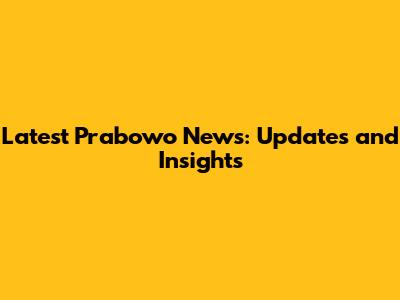 Latest Prabowo News: Updates and Insights