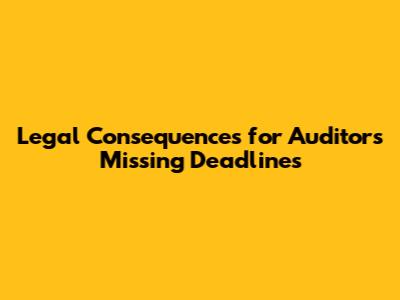 Legal Consequences for Auditors Missing Deadlines