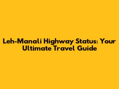 Leh-Manali Highway Status: Your Ultimate Travel Guide