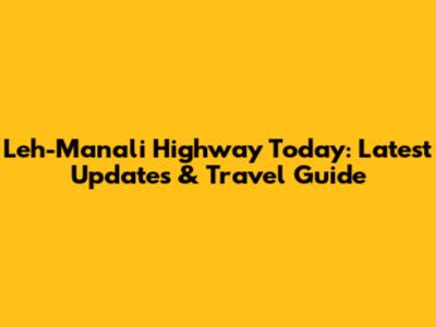 Leh-Manali Highway Today: Latest Updates & Travel Guide