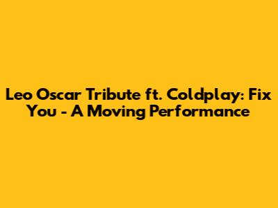 Leo Oscar Tribute ft. Coldplay: Fix You - A Moving Performance