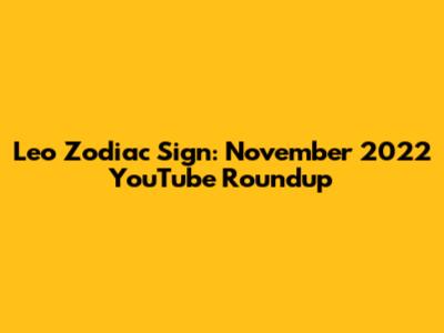 Leo Zodiac Sign: November 2022 YouTube Roundup