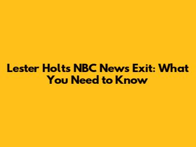 Lester Holt's NBC News Exit: What You Need to Know