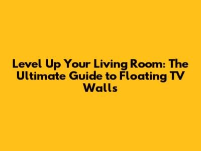 Level Up Your Living Room: The Ultimate Guide to Floating TV Walls
