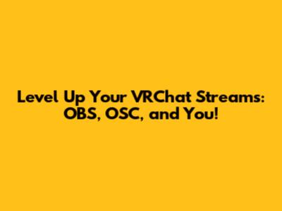 Level Up Your VRChat Streams: OBS, OSC, and You!