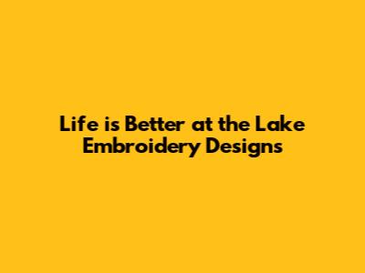 Life is Better at the Lake Embroidery Designs